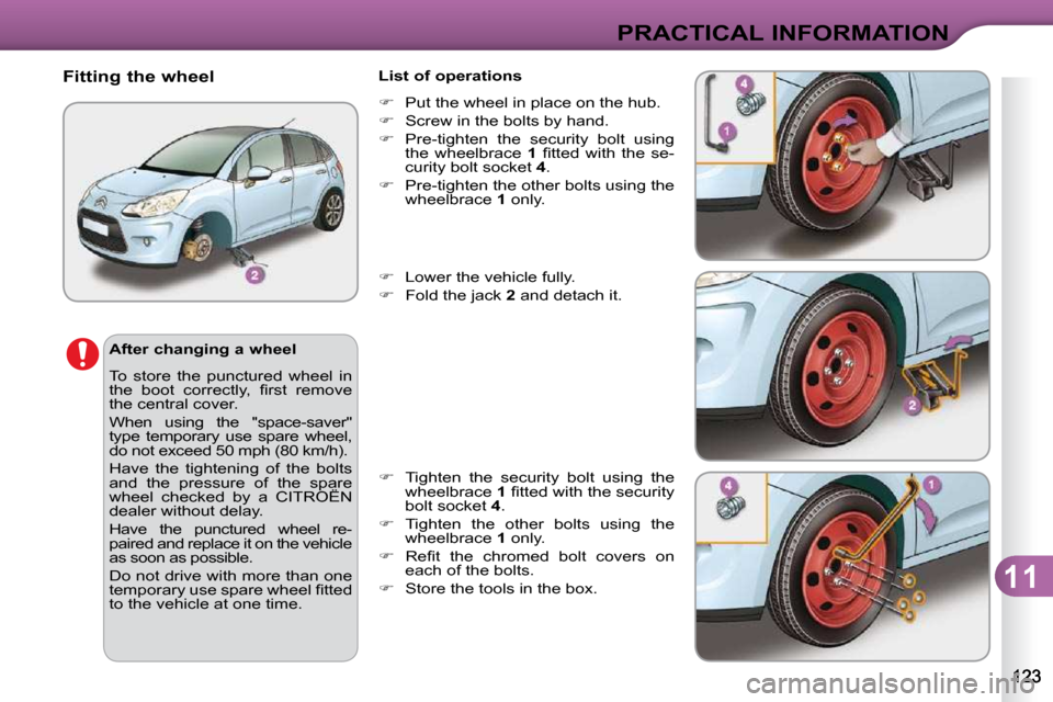 Citroen C3 2009.5 1.G Owners Manual 11
PRACTICAL INFORMATION
  After changing a wheel  
 To  store  the  punctured  wheel  in  
�t�h�e�  �b�o�o�t�  �c�o�r�r�e�c�t�l�y�,�  �ﬁ� �r�s�t�  �r�e�m�o�v�e� 
the central cover.  
 When  using  