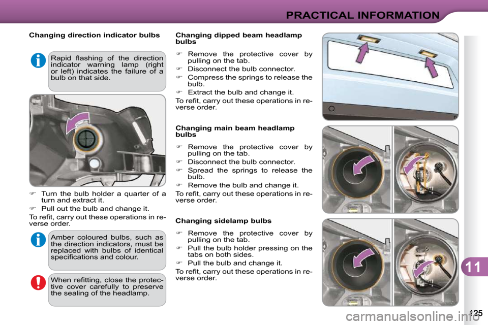 Citroen C3 2009.5 1.G Owners Manual 11
PRACTICAL INFORMATION
   Changing direction indicator bulbs  
   
�    Turn  the  bulb  holder  a  quarter  of  a 
turn and extract it. 
  
�    Pull out the bulb and change it.  
� �T�o� �r�