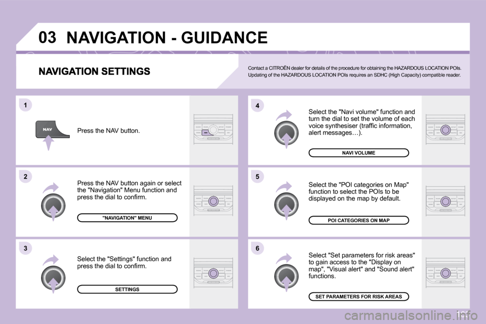 Citroen C3 2009.5 1.G Owners Manual 163
�0�3
�5
�4 
�6
�3
�2
�1
 Select the "Navi volume" function and turn the dial to set the volume of each �v�o�i�c�e� �s�y�n�t�h�e�s�i�s�e�r� �(�t�r�a�f�ﬁ� �c� �i�n�f�o�r�m�a�t�i�o�n�,� �a�l�e�r�t�