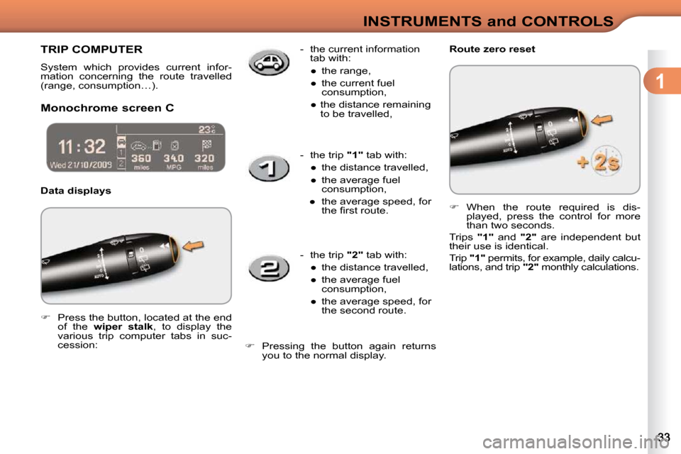 Citroen C3 2009.5 1.G Owners Guide 1
INSTRUMENTS and CONTROLS
     TRIP COMPUTER 
 System  which  provides  current  infor- 
mation  concerning  the  route  travelled 
(range, consumption…).  
  Monochrome screen C   Data displays   