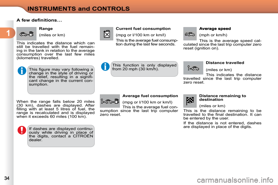 Citroen C3 2009.5 1.G Owners Guide 1
INSTRUMENTS and CONTROLS
      A few definitions…    Range  
 (miles or km) 
 This  indicates  the  distance  which  can  
still  be  travelled  with  the  fuel  remain-
ing in the tank in relatio
