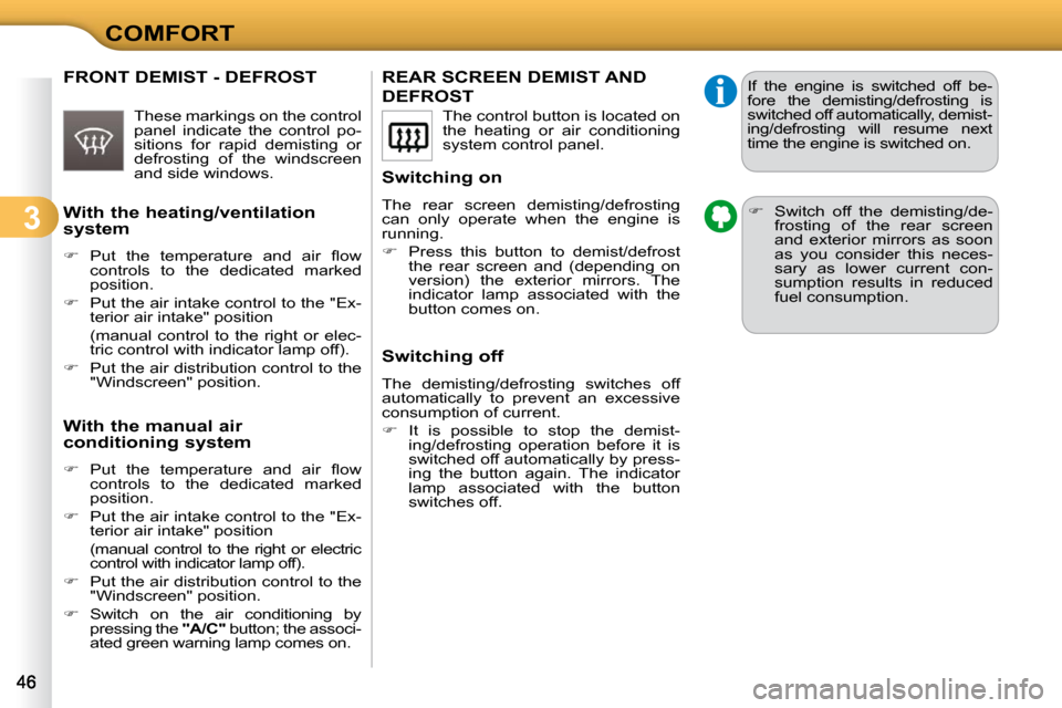 Citroen C3 2009.5 1.G Service Manual 3
COMFORT
REAR SCREEN DEMIST AND 
DEFROST 
  Switching on  
 The  rear  screen  demisting/defrosting  
can  only  operate  when  the  engine  is 
running.  
   
�    Press  this  button  to  demist