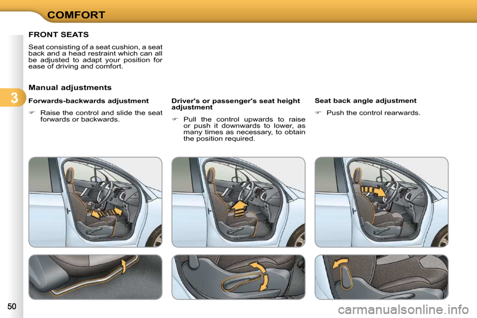 Citroen C3 2009.5 1.G Owners Manual 3
COMFORT
FRONT SEATS 
 Seat consisting of a seat cushion, a seat  
back and a head restraint which can all 
be  adjusted  to  adapt  your  position  for 
ease of driving and comfort.  
  Manual adjus