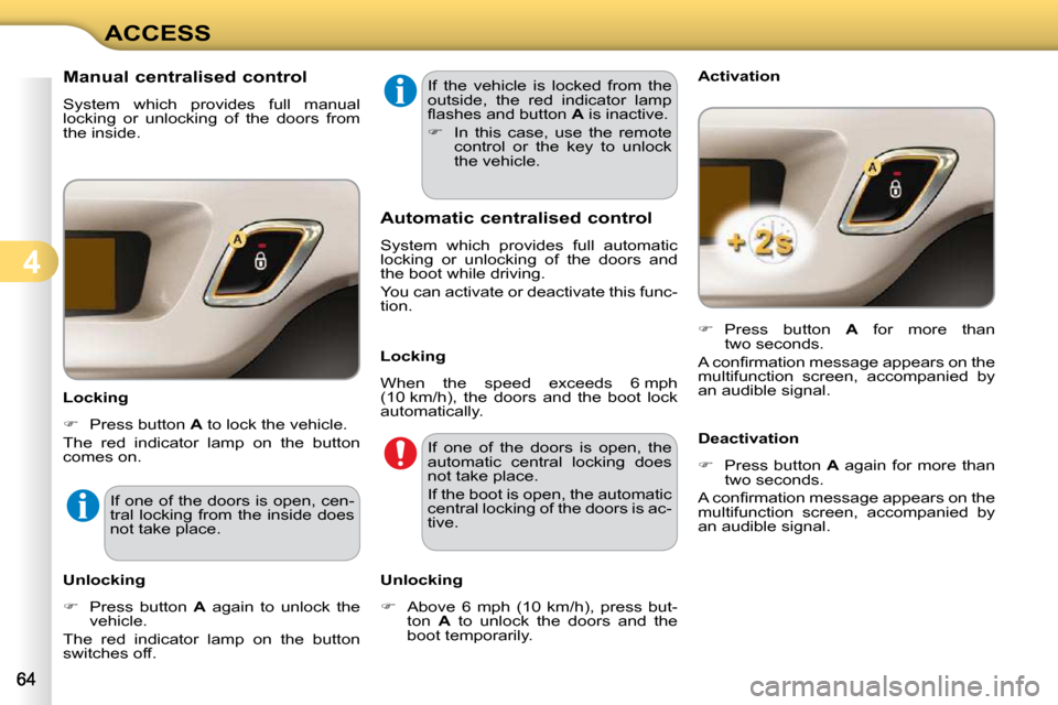 Citroen C3 2009.5 1.G User Guide 4
ACCESS
             Manual centralised control  
 System  which  provides  full  manual  
locking  or  unlocking  of  the  doors  from 
the inside.  
  Locking  
   
�    Press button   A  to loc