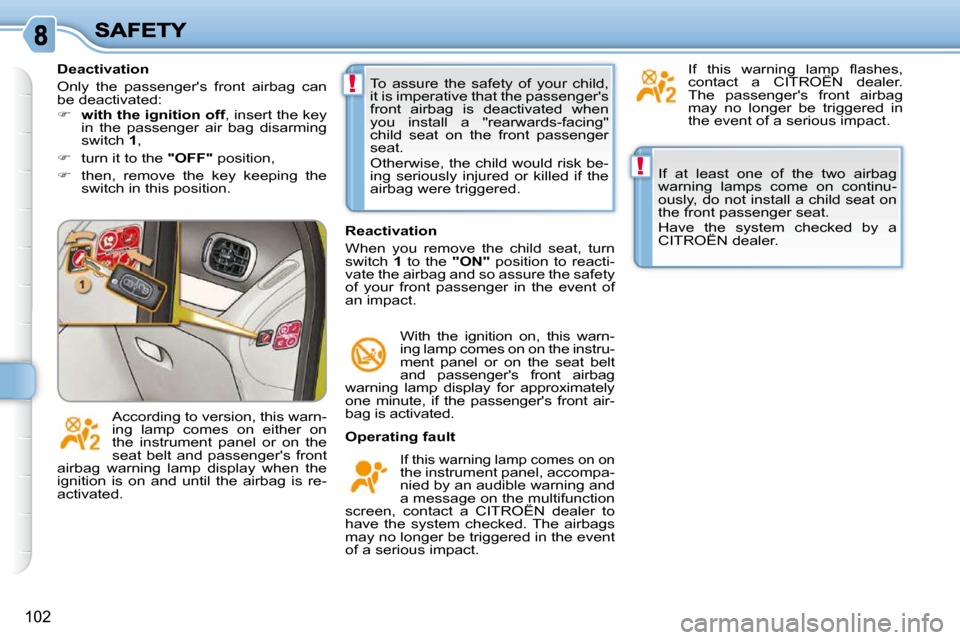 Citroen C3 PICASSO DAG 2009.5 1.G Owners Guide !
!
102
 If  at  least  one  of  the  two  airbag  
warning  lamps  come  on  continu-
ously, do not install a child seat on 
the front passenger seat.  
 Have  the  system  checked  by  a  
CITROËN 