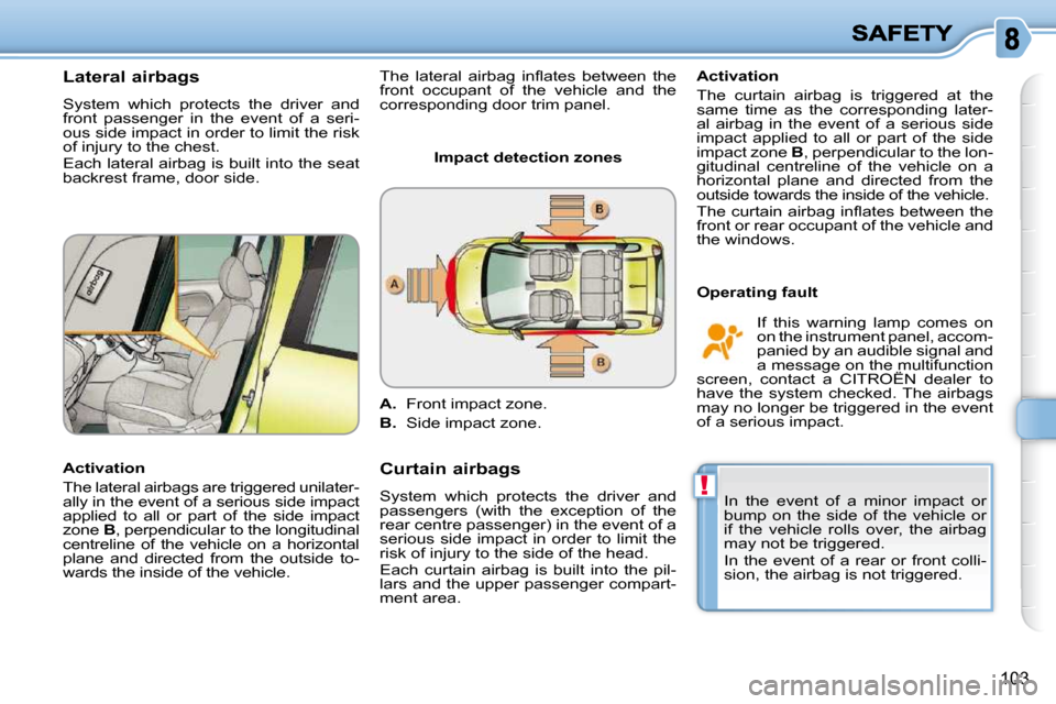 Citroen C3 PICASSO DAG 2009.5 1.G Owners Guide !
�1�0�3
      Lateral airbags 
 System  which  protects  the  driver  and  
front  passenger  in  the  event  of  a  seri-
ous side impact in order to limit the risk 
of injury to the chest.  
 Each 