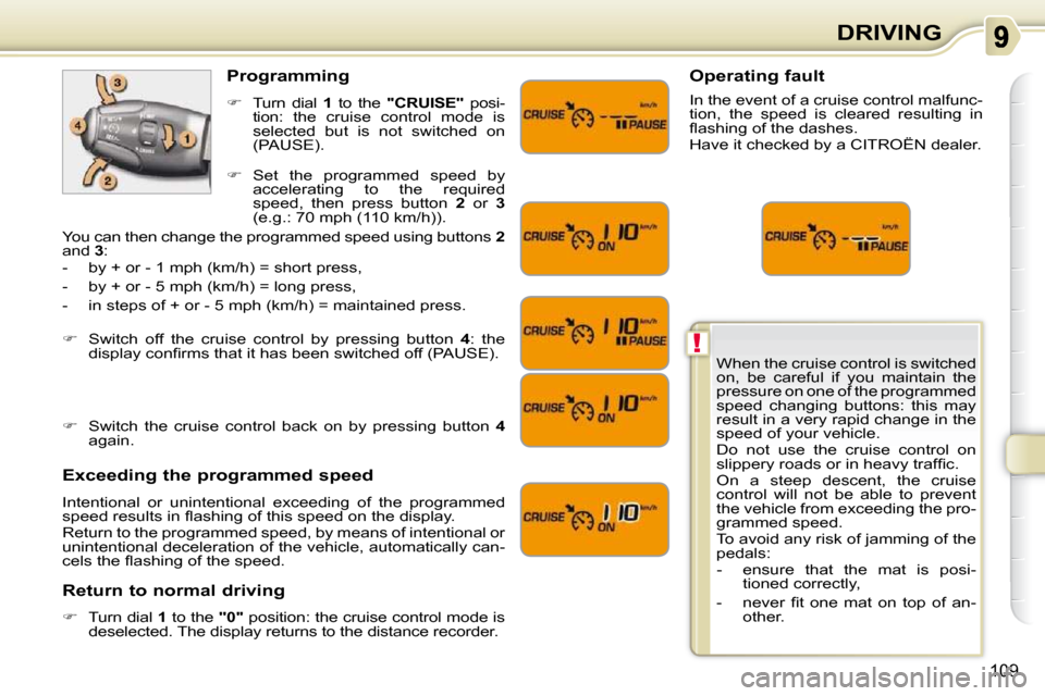 Citroen C3 PICASSO DAG 2009.5 1.G Owners Manual !
109
DRIVING
 When the cruise control is switched  
on,  be  careful  if  you  maintain  the 
pressure on one of the programmed 
speed  changing  buttons:  this  may 
result in a very rapid change in