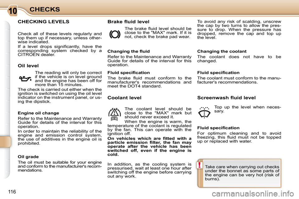 Citroen C3 PICASSO DAG 2009.5 1.G Owners Guide !
116
CHECKS
CHECKING LEVELS   Brake fluid level 
  Oil level   The reading will only be correct  
if the vehicle is on level ground 
and the engine has been off for 
more than 15 minutes. 
 The check