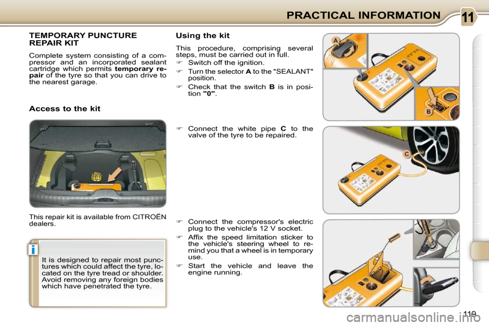 Citroen C3 PICASSO DAG 2009.5 1.G Owners Guide i
119
PRACTICAL INFORMATION
 It  is  designed  to  repair  most  punc- 
tures which could affect the tyre, lo-
cated on the tyre tread or shoulder. 
Avoid removing any foreign bodies 
which have penet