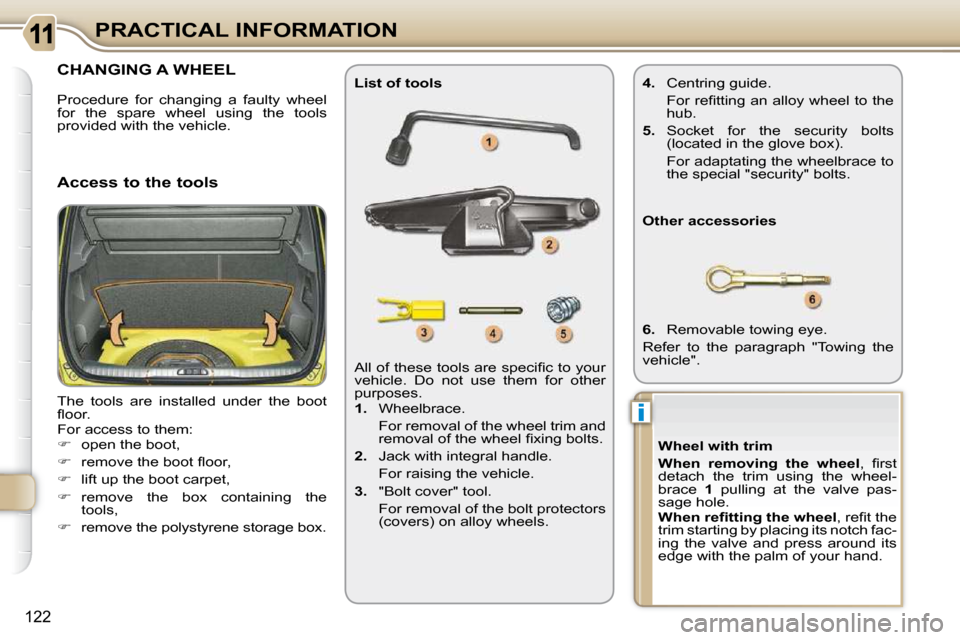 Citroen C3 PICASSO DAG 2009.5 1.G Owners Manual i
122
PRACTICAL INFORMATION
CHANGING A WHEEL 
 The  tools  are  installed  under  the  boot  
�ﬂ� �o�o�r�.�  
� �F�o�r� �a�c�c�e�s�s� �t�o� �t�h�e�m�:� 
   
�    open the boot, 
  
� � �  �r�e