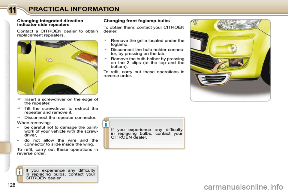 Citroen C3 PICASSO DAG 2009.5 1.G Owners Manual i
i
128
PRACTICAL INFORMATION
  Changing integrated direction  
indicator side repeaters  
 Contact  a  CITROËN  dealer  to  obtain  
replacement repeaters.  
   
�    Insert  a  screwdriver  on  