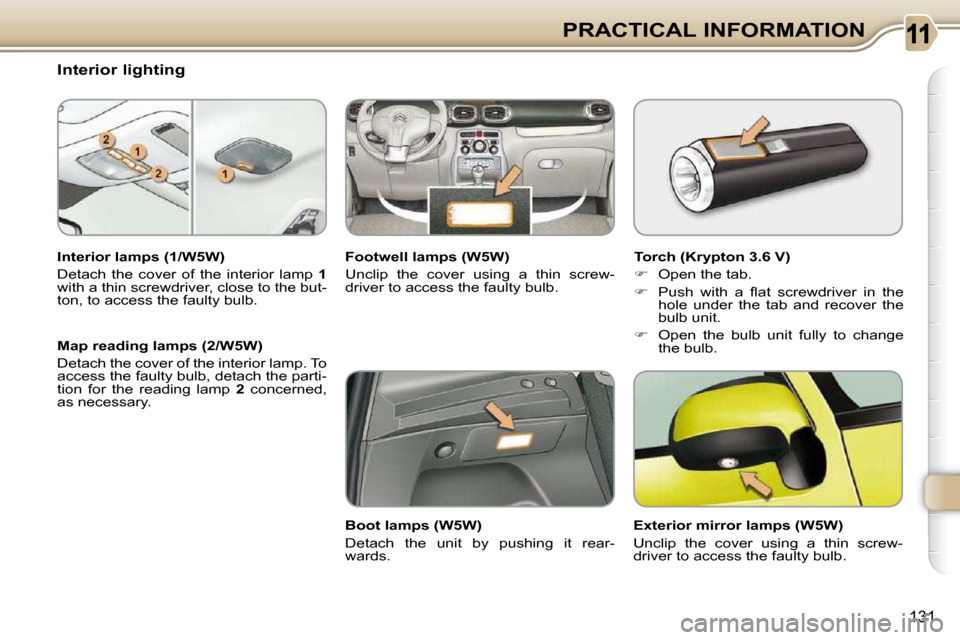 Citroen C3 PICASSO DAG 2009.5 1.G Owners Manual 131
PRACTICAL INFORMATION
                   Interior lighting  
  Interior lamps (1/W5W)  
 Detach  the  cover  of  the  interior  lamp    1  
with a thin screwdriver, close to the but- 
ton, to acce