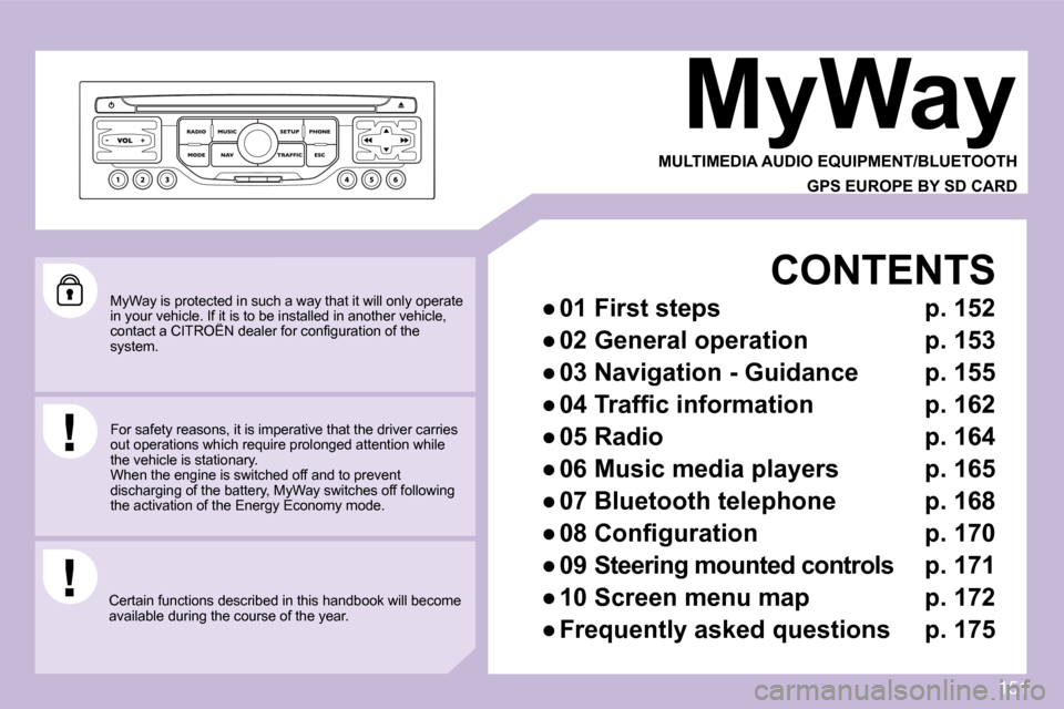 Citroen C3 PICASSO DAG 2009.5 1.G Owners Manual 151
  MyWay is protected in such a way that it will only operate in your vehicle. If it is to be installed in another vehicle, �c�o�n�t�a�c�t� �a� �C�I�T�R�O�Ë�N� �d�e�a�l�e�r� �f�o�r� �c�o�n�ﬁ� �g