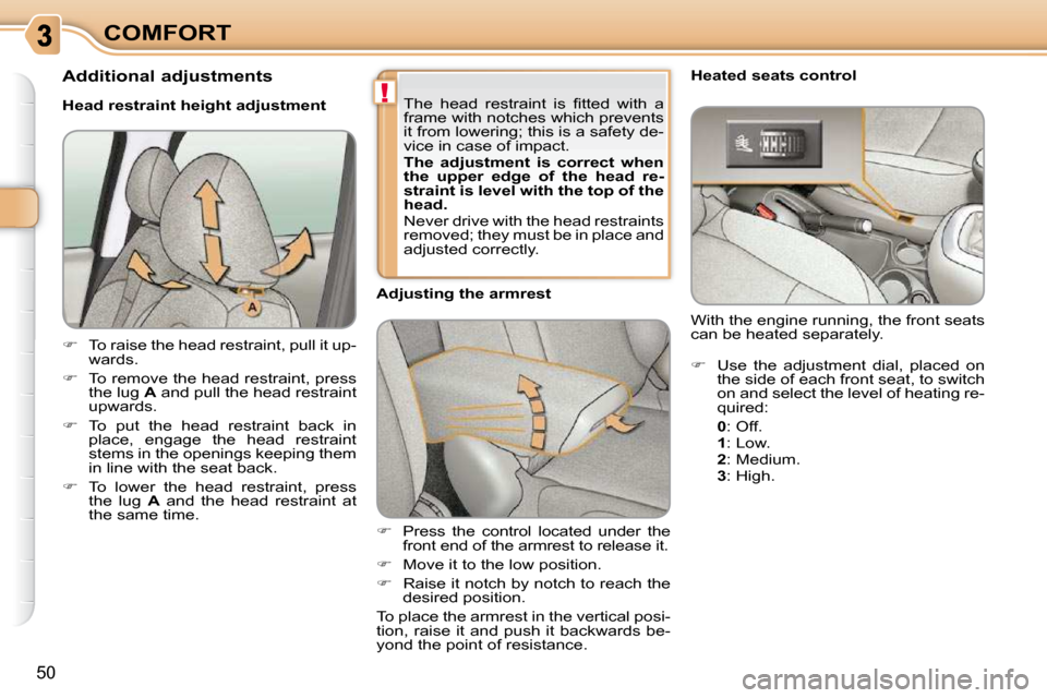Citroen C3 PICASSO DAG 2009.5 1.G User Guide !
50
COMFORT   
�    Press  the  control  located  under  the 
front end of the armrest to release it. 
  
�    Move it to the low position. 
  
�    Raise it notch by notch to reach the 
des