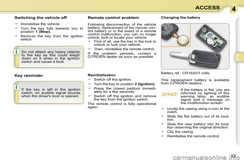 Citroen C3 PICASSO DAG 2009.5 1.G Owners Manual i
i
57
ACCESS
                Remote control problem  
 Following  disconnection  of  the  vehicle  
battery, replacement of the remote con-
trol  battery  or  in  the  event  of  a  remote 
control  
