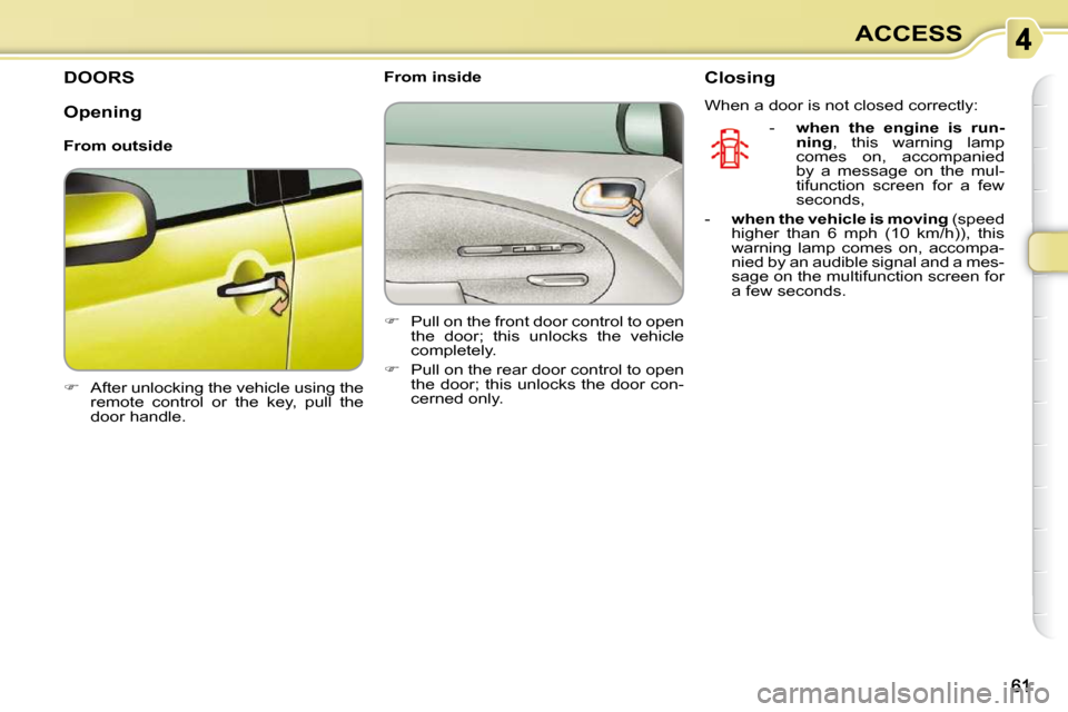 Citroen C3 PICASSO DAG 2009.5 1.G Workshop Manual ACCESS
DOORS 
   
�    After unlocking the vehicle using the 
remote  control  or  the  key,  pull  the  
door handle.        From inside  
   
�    Pull on the front door control to open 
the  