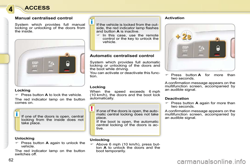 Citroen C3 PICASSO DAG 2009.5 1.G Workshop Manual !
i
i
62
ACCESS If the vehicle is locked from the out- 
�s�i�d�e�,� �t�h�e� �r�e�d� �i�n�d�i�c�a�t�o�r� �l�a�m�p� �ﬂ� �a�s�h�e�s� 
and button  A  is inactive. 
   
�    In  this  case,  use  the 