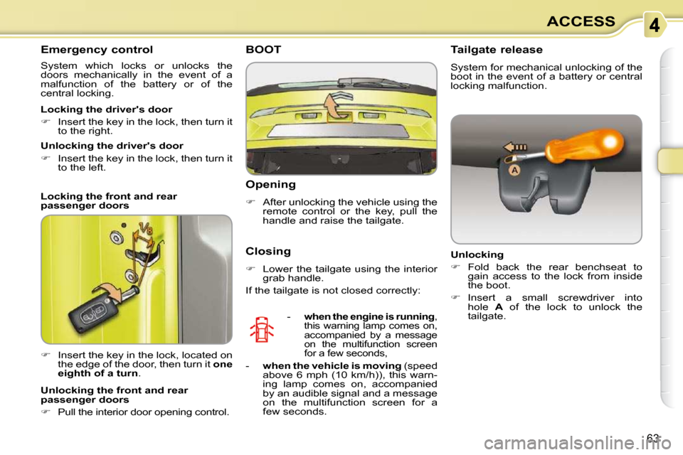 Citroen C3 PICASSO DAG 2009.5 1.G Owners Guide 63
ACCESS
       Emergency control  
 System  which  locks  or  unlocks  the  
doors  mechanically  in  the  event  of  a 
malfunction  of  the  battery  or  of  the 
central locking.  
   
�    In