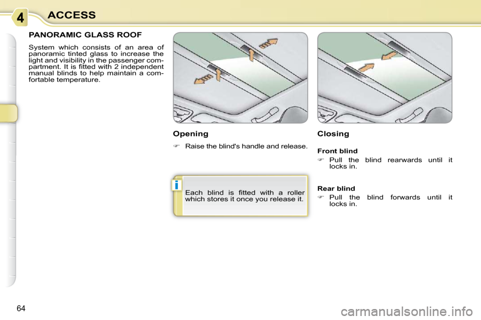 Citroen C3 PICASSO DAG 2009.5 1.G Workshop Manual i
64
ACCESS
PANORAMIC GLASS ROOF 
 System  which  consists  of  an  area  of  
panoramic  tinted  glass  to  increase  the 
light and visibility in the passenger com-
�p�a�r�t�m�e�n�t�.� �I�t� �i�s� �