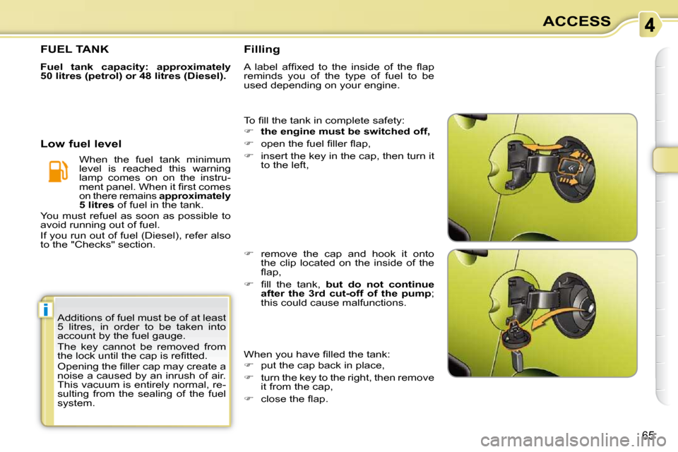 Citroen C3 PICASSO DAG 2009.5 1.G Owners Manual i
65
ACCESS
 Additions of fuel must be of at least  
5  litres,  in  order  to  be  taken  into 
account by the fuel gauge.  
 The  key  cannot  be  removed  from  
�t�h�e� �l�o�c�k� �u�n�t�i�l� �t�h�
