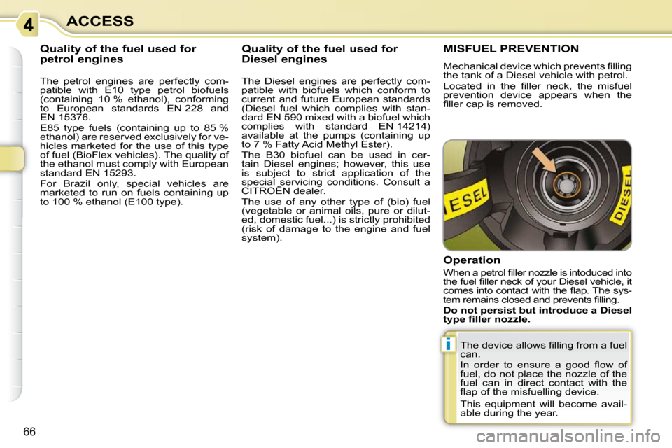 Citroen C3 PICASSO DAG 2009.5 1.G Workshop Manual i
66
ACCESS
           Quality of the fuel used for  
petrol engines  
  The  petrol  engines  are  perfectly  com- 
patible  with  E10  type  petrol  biofuels 
(containing  10 %  ethanol),  conformin