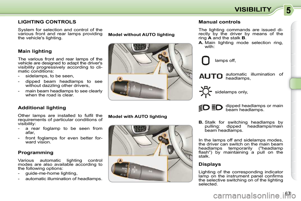 Citroen C3 PICASSO DAG 2009.5 1.G Owners Manual 67
VISIBILITY
           LIGHTING CONTROLS 
 System  for  selection  and  control  of  the  
various  front  and  rear  lamps  providing 
the vehicles lighting.  
  Main lighting  
 The  various  fro