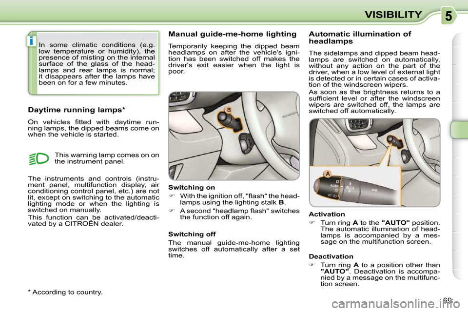 Citroen C3 PICASSO DAG 2009.5 1.G Owners Manual i
69
VISIBILITY
      Manual guide-me-home lighting  
 Temporarily  keeping  the  dipped  beam  
headlamps  on  after  the  vehicles  igni-
tion  has  been  switched  off  makes  the 
drivers  exit 