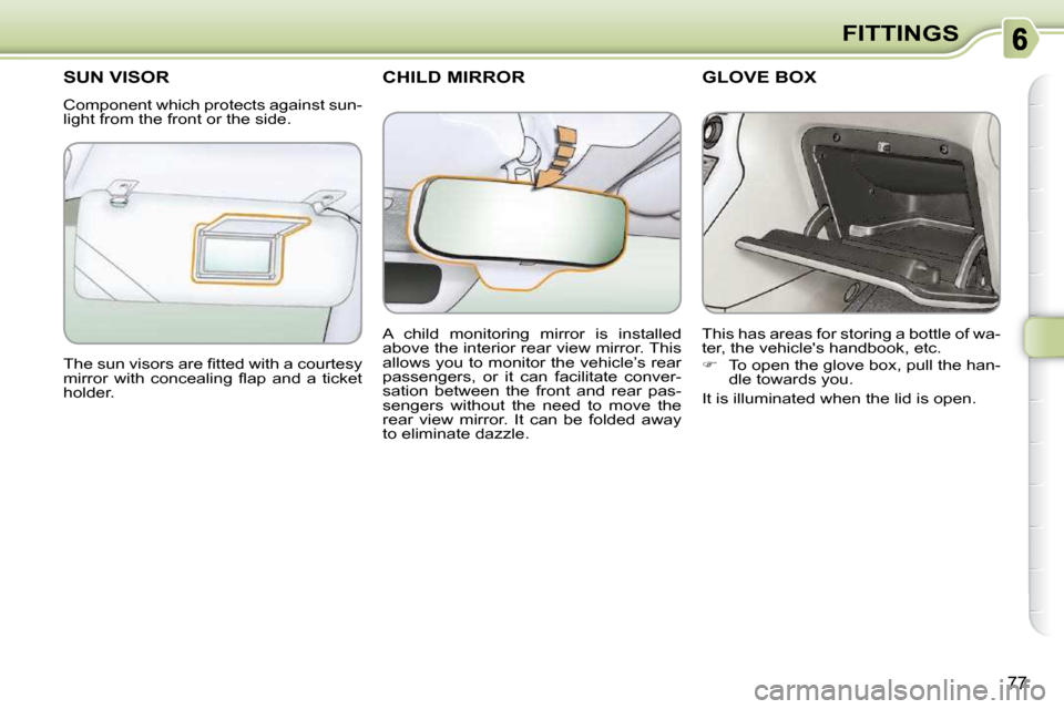 Citroen C3 PICASSO DAG 2009.5 1.G Owners Manual 77
FITTINGS
CHILD MIRROR SUN VISOR 
 Component which protects against sun- 
light from the front or the side.  
� �T�h�e� �s�u�n� �v�i�s�o�r�s� �a�r�e� �ﬁ� �t�t�e�d� �w�i�t�h� �a� �c�o�u�r�t�e�s�y� 