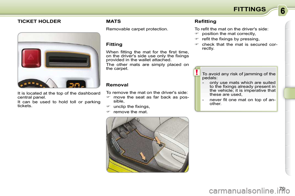 Citroen C3 PICASSO DAG 2009.5 1.G Owners Manual !
79
FITTINGS
 To avoid any risk of jamming of the  
pedals:  
   -   only use mats which are suited  �t�o� �t�h�e� �ﬁ� �x�i�n�g�s� �a�l�r�e�a�d�y� �p�r�e�s�e�n�t� �i�n�  
the vehicle; it is imperat