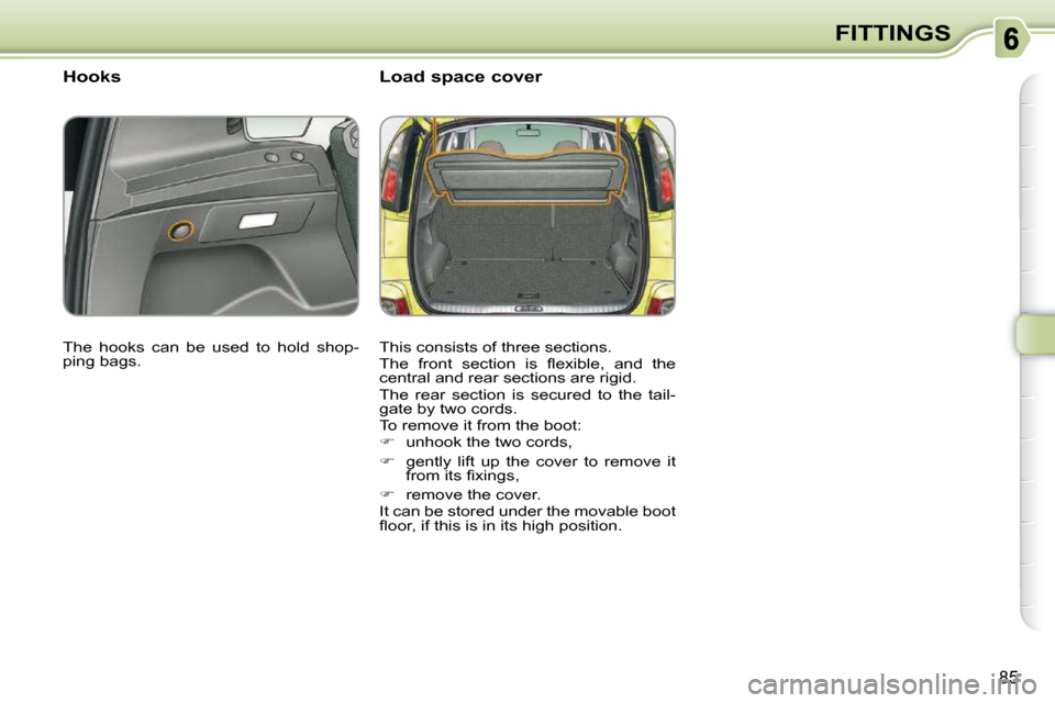 Citroen C3 PICASSO DAG 2009.5 1.G Owners Manual 85
FITTINGS
       Hooks  
 The  hooks  can  be  used  to  hold  shop- 
ping bags.     Load space cover  
 This consists of three sections.  
� �T�h�e�  �f�r�o�n�t�  �s�e�c�t�i�o�n�  �i�s�  �ﬂ� �e�x