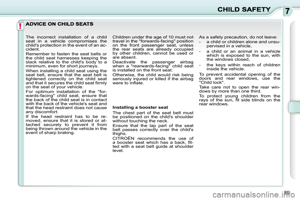 Citroen C3 PICASSO DAG 2009.5 1.G Owners Manual !
89
  Installing a booster seat  
 The  chest  part  of  the  seat  belt  must  
be  positioned  on  the  childs  shoulder 
without touching the neck.  
 Ensure  that  the  lap  part  of  the  seat 