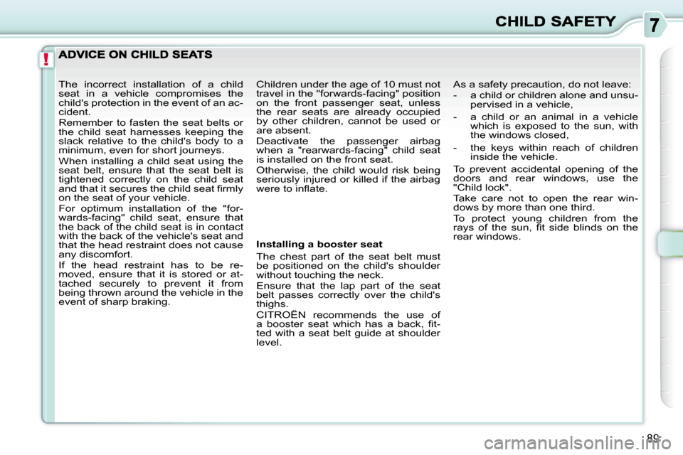 Citroen C3 PICASSO DAG 2009.5 1.G Manual Online !
89
  Installing a booster seat  
 The  chest  part  of  the  seat  belt  must  
be  positioned  on  the  childs  shoulder 
without touching the neck.  
 Ensure  that  the  lap  part  of  the  seat 