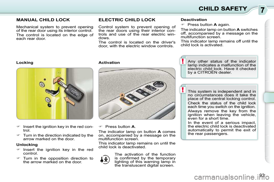 Citroen C3 PICASSO DAG 2009.5 1.G Owners Guide !
!
93
 This  system  is  independent  and  in  
no  circumstances  does  it  take  the 
place of the central locking control.  
 Check  the  status  of  the  child  lock  
each time you switch on the