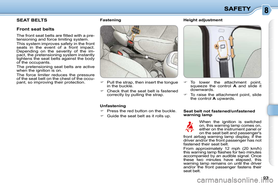 Citroen C3 PICASSO DAG 2009.5 1.G Owners Manual   Height adjustment  
  Seat belt not fastened/unfastened  
warning lamp 
         Fastening  
   
�    Pull the strap, then insert the tongue 
in the buckle. 
  
�    Check that the seat belt i