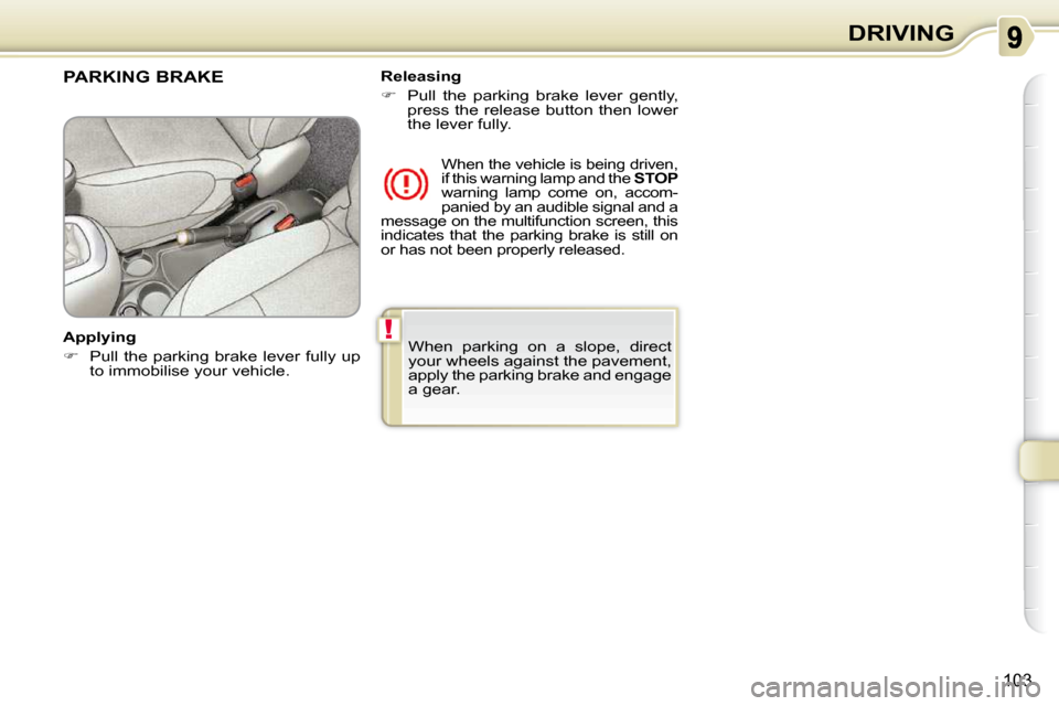 Citroen C3 PICASSO 2009.5 1.G Owners Manual !
103
DRIVING
 When  parking  on  a  slope,  direct  
your wheels against the pavement, 
apply the parking brake and engage 
a gear.   
PARKING BRAKE  
  Applying  
   
�    Pull the parking  brake