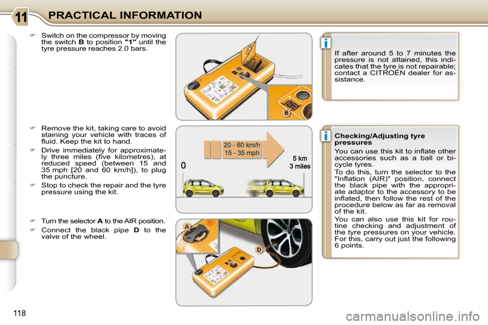 Citroen C3 PICASSO 2009.5 1.G Owners Manual i
i
118
PRACTICAL INFORMATION
  
�    Switch on the compressor by moving 
the switch   B  to position   "1"  until the 
tyre pressure reaches 2.0 bars. 
  
�    Remove the kit, taking care to av