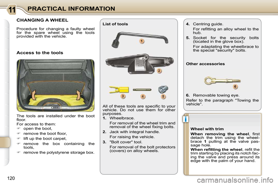 Citroen C3 PICASSO 2009.5 1.G User Guide i
120
PRACTICAL INFORMATION
CHANGING A WHEEL 
 The  tools  are  installed  under  the  boot  
�ﬂ� �o�o�r�.�  
� �F�o�r� �a�c�c�e�s�s� �t�o� �t�h�e�m�:� 
   
�    open the boot, 
  
� � �  �r�e
