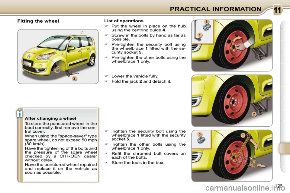 Citroen C3 PICASSO 2009.5 1.G Owners Manual i
123
PRACTICAL INFORMATION
  After changing a wheel  
 To store the punctured wheel in the  
�b�o�o�t� �c�o�r�r�e�c�t�l�y�,� �ﬁ� �r�s�t� �r�e�m�o�v�e� �t�h�e� �c�e�n�-
tral cover.  
 When using the
