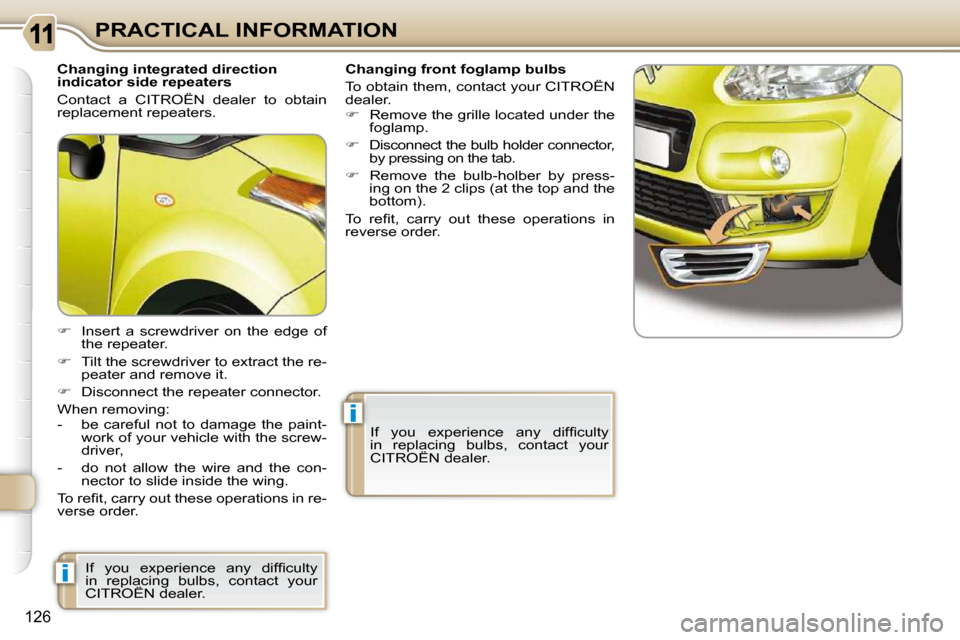 Citroen C3 PICASSO 2009.5 1.G Owners Manual i
i
126
PRACTICAL INFORMATION
  Changing integrated direction  
indicator side repeaters  
 Contact  a  CITROËN  dealer  to  obtain  
replacement repeaters.  
   
�    Insert  a  screwdriver  on  