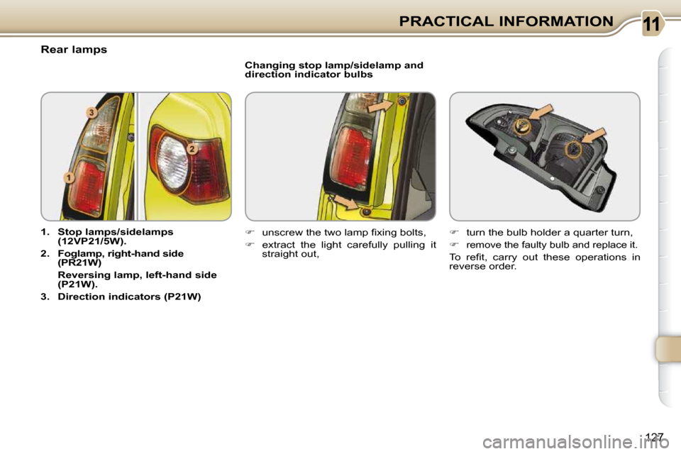 Citroen C3 PICASSO 2009.5 1.G Owners Manual 127
PRACTICAL INFORMATION
                               Rear lamps  
   
1.     Stop lamps   
/   
sidelamps   
 
(12VP21/   
5W   
).   
  
2.     Foglamp,    
right-hand side 
(PR21W)    
    Rever