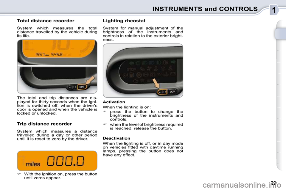 Citroen C3 PICASSO 2009.5 1.G Owners Manual INSTRUMENTS and CONTROLS
Total distance recorder
System which measures the total
distance travelled by the vehicle during
its life. Lighting rheostat
System for manual adj Citroen C3 PICASSO 2009.5 1.G Owners Manual INSTRUMENTS and CONTROLS
Total distance recorder
System which measures the total
distance travelled by the vehicle during
its life. Lighting rheostat
System for manual adj