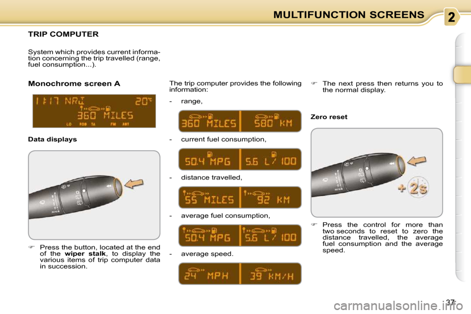 Citroen C3 PICASSO 2009.5 1.G Owners Manual 37
MULTIFUNCTION SCREENS
TRIP COMPUTER 
   
�    Press the button, located at the end 
of  the    wiper  stalk  ,  to  display  the 
various  items  of  trip  computer  data  
in succession.   The 