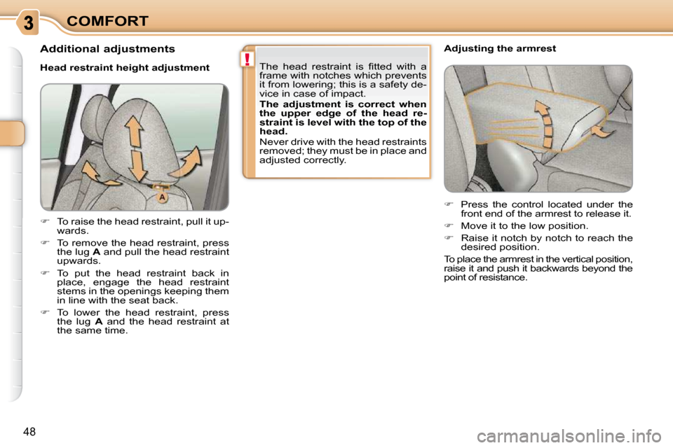 Citroen C3 PICASSO 2009.5 1.G Owners Guide !
48
COMFORT   
�    Press  the  control  located  under  the 
front end of the armrest to release it. 
  
�    Move it to the low position. 
  
�    Raise it notch by notch to reach the 
des