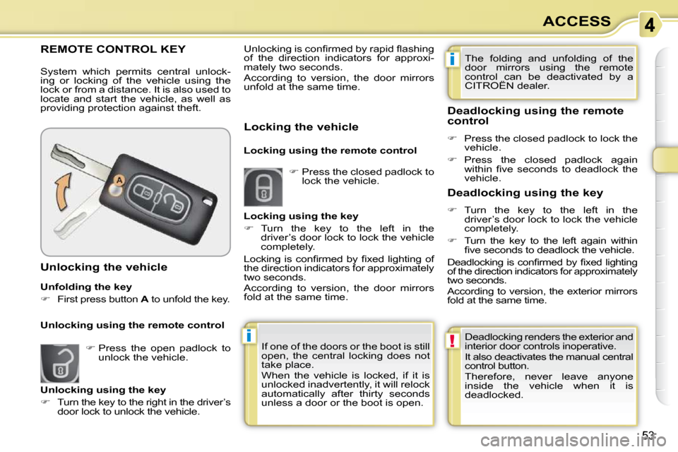 Citroen C3 PICASSO 2009.5 1.G Service Manual i
i
!
53
ACCESS
REMOTE CONTROL KEY 
 System  which  permits  central  unlock- 
ing  or  locking  of  the  vehicle  using  the 
lock or from a distance. It is also used to 
locate  and  start  the  veh