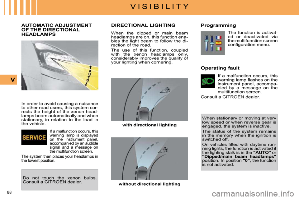 Citroen C4 PICASSO DAG 2009.5 1.G User Guide 88
V I S I B I L I T Y
V
AUTOMATIC ADJUSTMENT OF THE DIRECTIONAL HEADLAMPS
In order to avoid causing a nuisance
to other road users, this system cor-
rects the height of the xenon Citroen C4 PICASSO DAG 2009.5 1.G User Guide 88
V I S I B I L I T Y
V
AUTOMATIC ADJUSTMENT OF THE DIRECTIONAL HEADLAMPS
In order to avoid causing a nuisance
to other road users, this system cor-
rects the height of the xenon