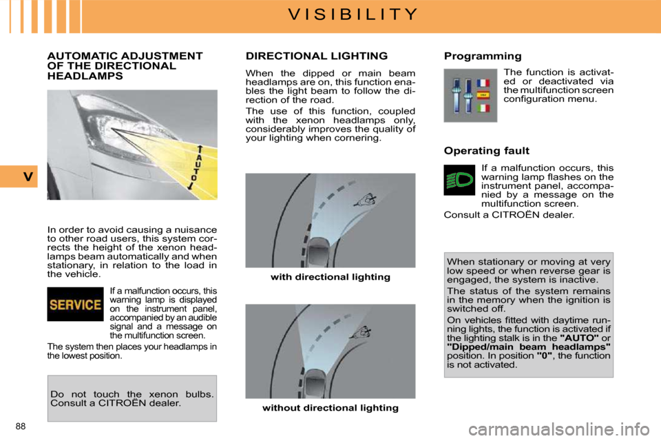 Citroen C4 PICASSO DAG 2009.5 1.G Owners Manual 88 
V I S I B I L I T Y
V
         AUTOMATIC ADJUSTMENT OF THE DIRECTIONAL HEADLAMPS 
 In order to avoid causing a nuisance  
to other road users, this system cor-
rects  the  height  of  the  xenon  
