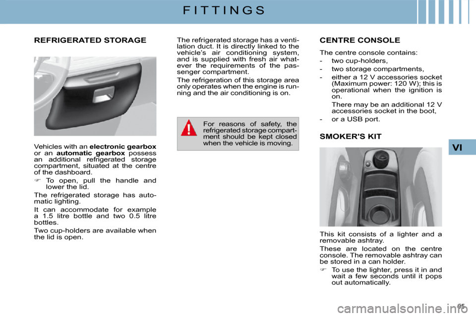 Citroen C4 PICASSO DAG 2009.5 1.G User Guide 95 
VI
F I T T I N G S
     REFRIGERATED STORAGE          CENTRE CONSOLE 
 The centre console contains:  
   -   two cup-holders, 
  -   two storage compartments, 
  -   either a 12 V accessories sock
