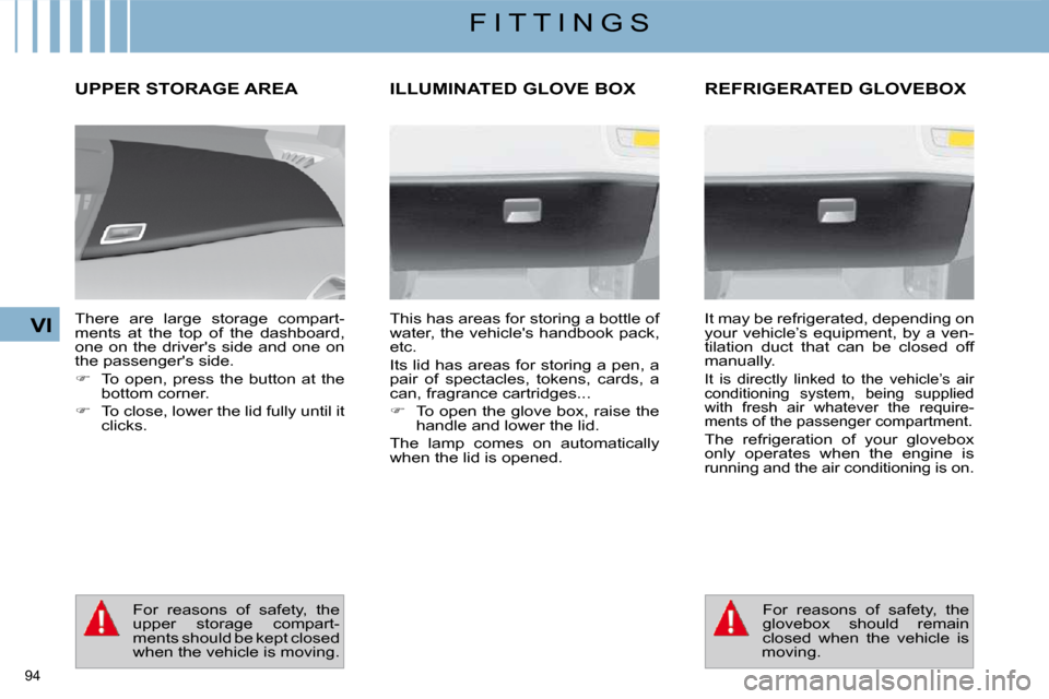Citroen C4 PICASSO DAG 2009.5 1.G User Guide 94
VI
F I T T I N G S
UPPER STORAGE AREA
There are large storage compart-
ments at the top of the dashboard,
one on the drivers side and one on
the passengers side.
Citroen C4 PICASSO DAG 2009.5 1.G User Guide 94
VI
F I T T I N G S
UPPER STORAGE AREA
There are large storage compart-
ments at the top of the dashboard,
one on the drivers side and one on
the passengers side.