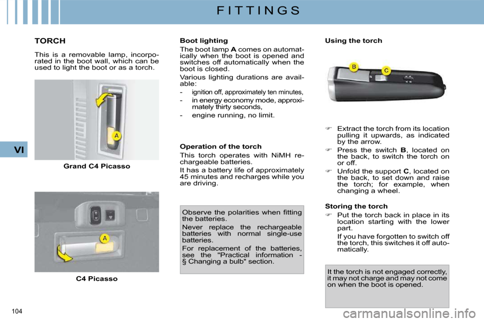 Citroen C4 PICASSO DAG 2009.5 1.G Owners Guide 104 
VI
F I T T I N G S
       TORCH 
  This  is  a  removable  lamp,  incorpo- 
rated in the boot wall, which can be 
used to light the boot or as a torch.   
Grand C4 Picasso   
  
C4 Picasso      B