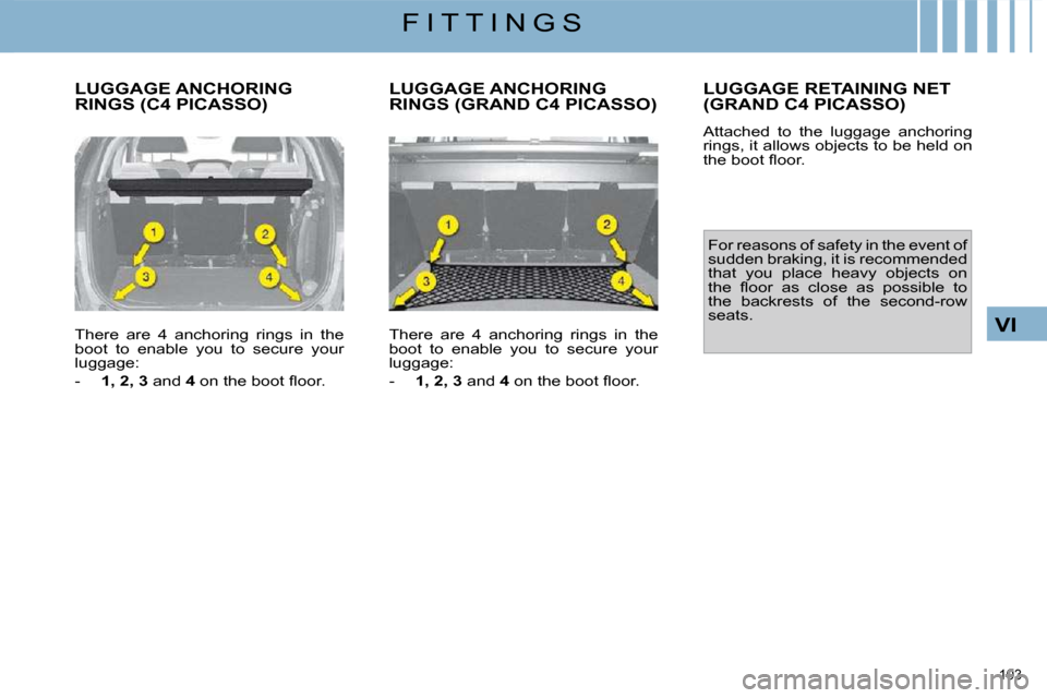 Citroen C4 PICASSO DAG 2009.5 1.G Owners Guide 103 
VI
F I T T I N G S
 LUGGAGE ANCHORING RINGS (C4 PICASSO) 
  There  are  4  anchoring  rings  in  the  
boot  to  enable  you  to  secure  your 
luggage:  
   -    1, 2, 3   and  4� � �o�n� �t�h�e